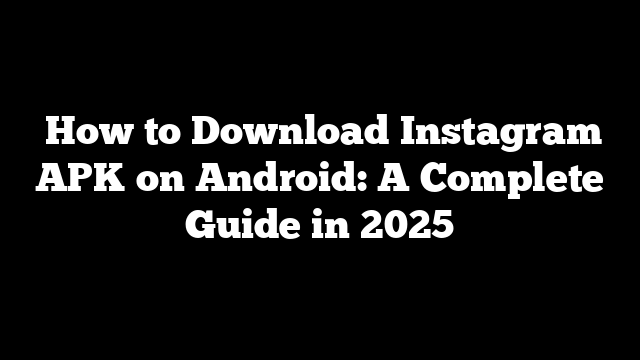  How to Download Instagram APK on Android: A Complete Guide in 2025